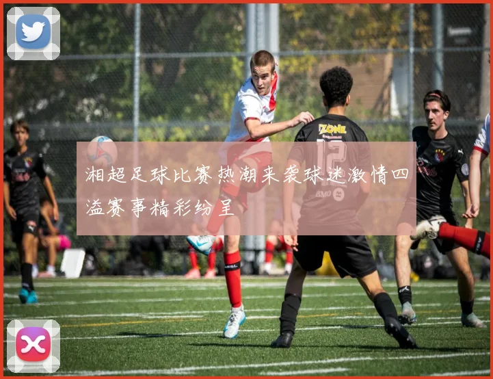 湘超足球比赛热潮来袭球迷激情四溢赛事精彩纷呈