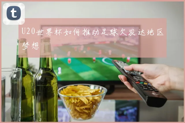 U20世界杯如何推动足球欠发达地区梦想