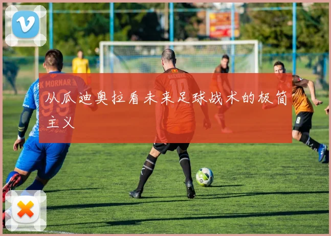 从瓜迪奥拉看未来足球战术的极简主义