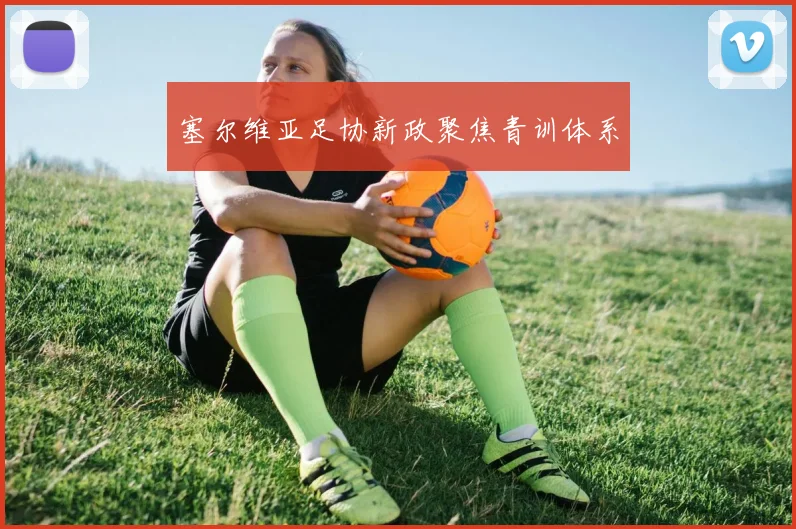 塞尔维亚足协新政聚焦青训体系