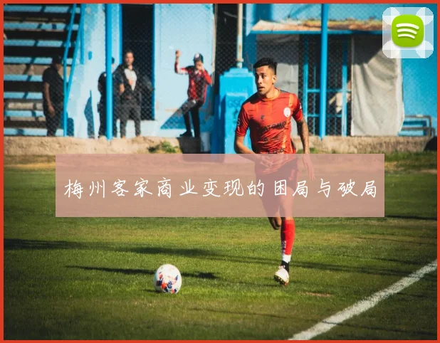 梅州客家商业变现的困局与破局