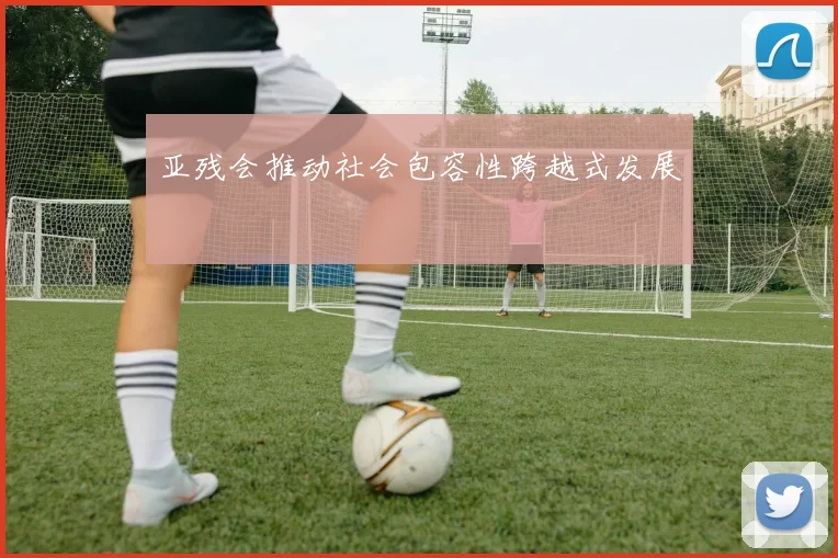 亚残会推动社会包容性跨越式发展