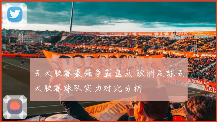 五大联赛豪强争霸盘点 欧洲足球五大联赛球队实力对比分析
