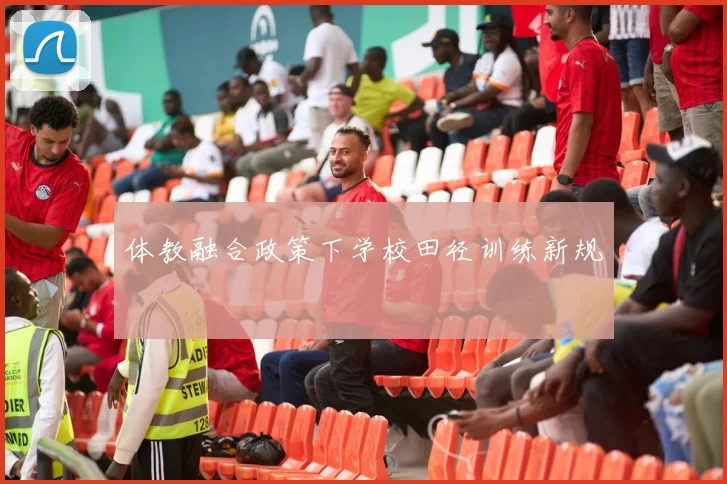 体教融合政策下学校田径训练新规