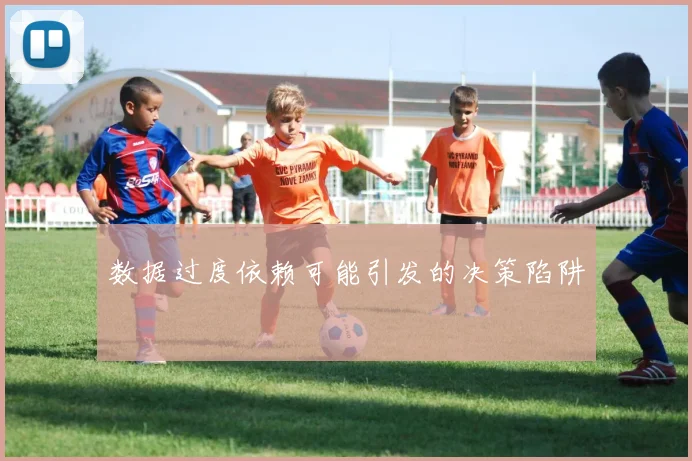 数据过度依赖可能引发的决策陷阱